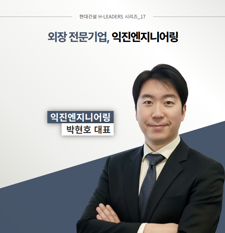 현대건설 H-LEADERS 시리즈_17  외장 전문기업, 익진엔지니어링  익진엔지니어링  박현호 대표